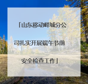 山东移动峄城分公司扎实开展端午节前安全检查工作