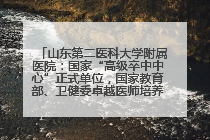 山东第二医科大学附属医院：国家“高级卒中中心”正式单位，国家教育部、卫健委卓越医师培养改革项目单位