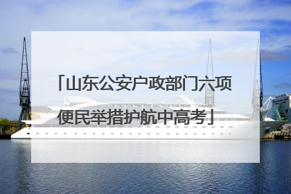 山东公安户政部门六项便民举措护航中高考
