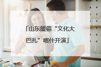 山东援疆“文化大巴扎”喀什开演