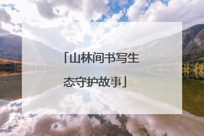 山林间书写生态守护故事