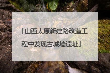 山西太原新建路改造工程中发现古城墙遗址
