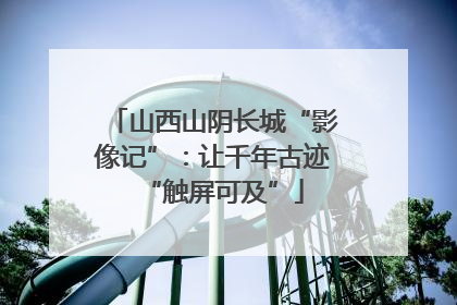 山西山阴长城“影像记”：让千年古迹“触屏可及”