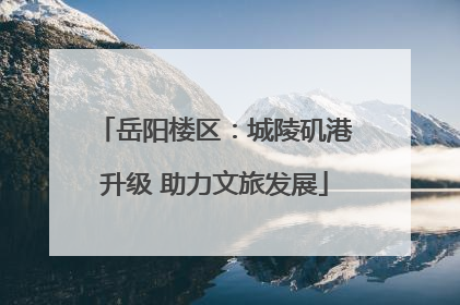 岳阳楼区：城陵矶港升级 助力文旅发展