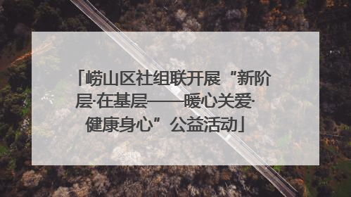 崂山区社组联开展“新阶层·在基层——暖心关爱·健康身心”公益活动