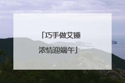 巧手做艾锤 浓情迎端午