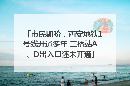 市民期盼：西安地铁1号线开通多年 三桥站A、D出入口还未开通