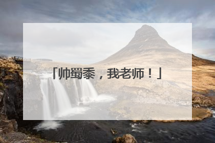 帅蜀黍，我老师！