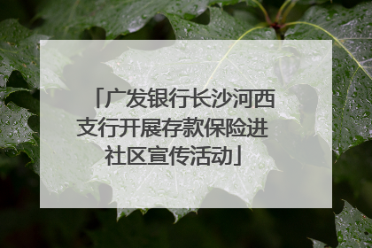 广发银行长沙河西支行开展存款保险进社区宣传活动