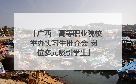 广西一高等职业院校举办实习生推介会 岗位多元吸引学生
