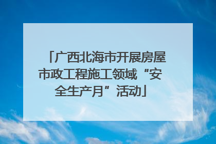 广西北海市开展房屋市政工程施工领域“安全生产月”活动