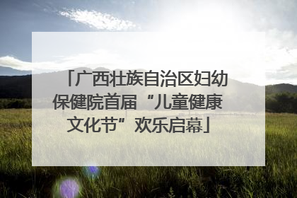广西壮族自治区妇幼保健院首届“儿童健康文化节”欢乐启幕