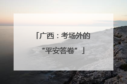 广西：考场外的“平安答卷”