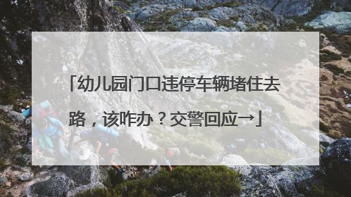 幼儿园门口违停车辆堵住去路,该咋办?交警回应→