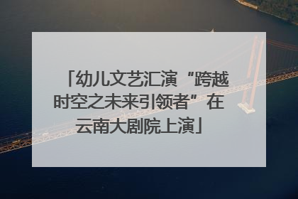 幼儿文艺汇演“跨越时空之未来引领者”在云南大剧院上演