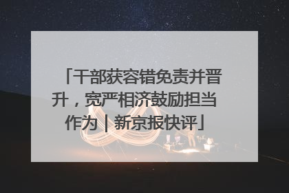 干部获容错免责并晋升，宽严相济鼓励担当作为｜新京报快评