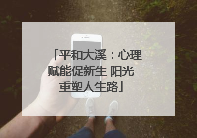 平和大溪：心理赋能促新生 阳光重塑人生路