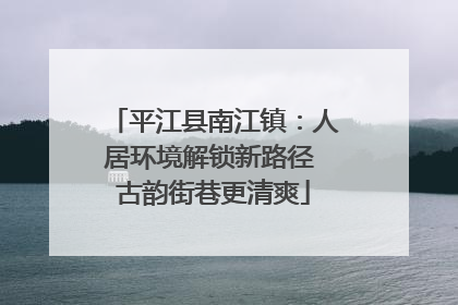 平江县南江镇：人居环境解锁新路径 古韵街巷更清爽