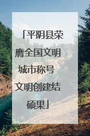 平阴县荣膺全国文明城市称号 文明创建结硕果