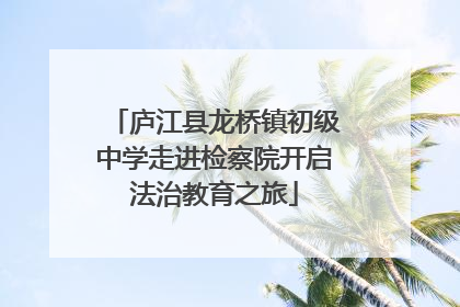 庐江县龙桥镇初级中学走进检察院开启法治教育之旅