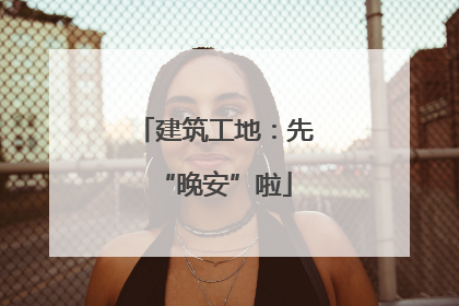 建筑工地：先“晚安”啦