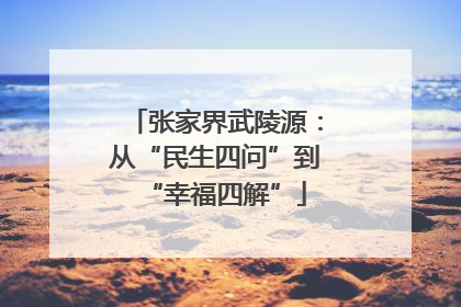 张家界武陵源：从“民生四问”到“幸福四解”