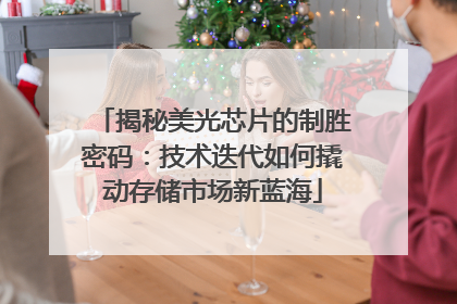 揭秘美光芯片的制胜密码：技术迭代如何撬动存储市场新蓝海