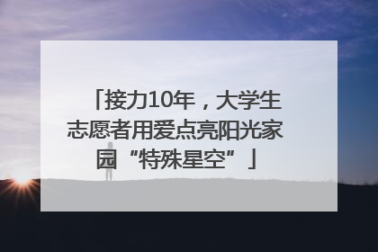 接力10年，大学生志愿者用爱点亮阳光家园“特殊星空”