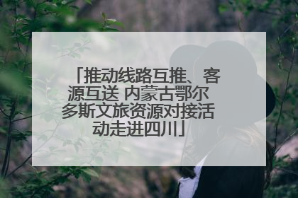 推动线路互推、客源互送 内蒙古鄂尔多斯文旅资源对接活动走进四川