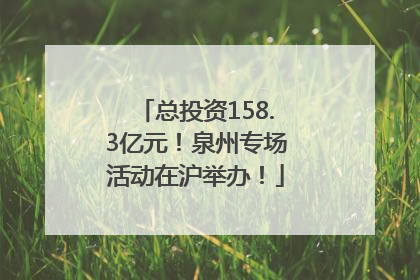 总投资158.3亿元！泉州专场活动在沪举办！