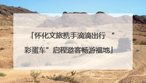 怀化文旅携手滴滴出行 “彩蛋车”启程邀客畅游福地