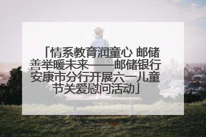 情系教育润童心 邮储善举暖未来——邮储银行安康市分行开展六一儿童节关爱慰问活动