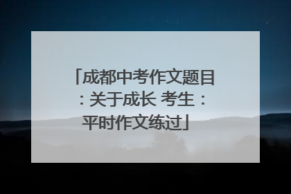 成都中考作文题目：关于成长 考生：平时作文练过