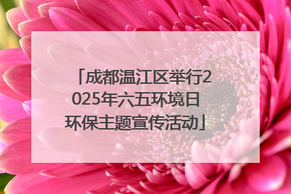 成都温江区举行2025年六五环境日环保主题宣传活动