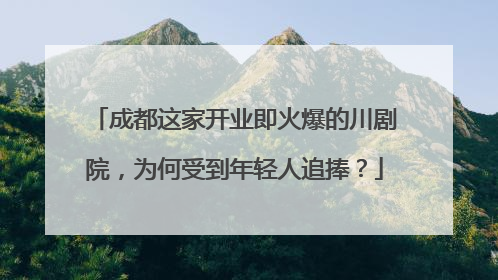 成都这家开业即火爆的川剧院，为何受到年轻人追捧？