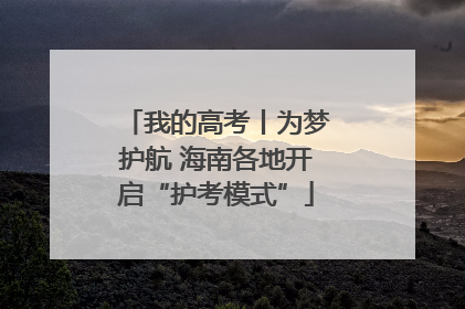 我的高考丨为梦护航 海南各地开启“护考模式”