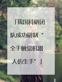 我国科研团队成功研制“全手触觉机器人仿生手”