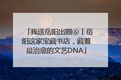 我送岳阳出圈⑥丨岳阳这家宝藏书店，藏着最治愈的文艺DNA