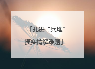 扎进“兵堆”摸实情解难题