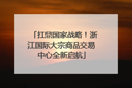 扛鼎国家战略！浙江国际大宗商品交易中心全新启航