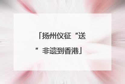 扬州仪征“送”非遗到香港