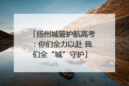 扬州城管护航高考：你们全力以赴 我们全“城”守护