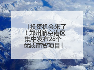 投资机会来了！郑州航空港区集中发布28个优质商贸项目