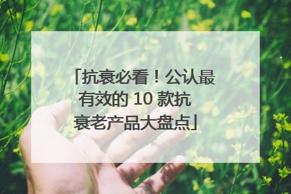 抗衰必看！公认最有效的 10 款抗衰老产品大盘点