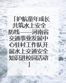 护航童年成长 共筑水上安全防线——河南省交通事业发展中心驻村工作队开展水上交通安全知识进校园活动