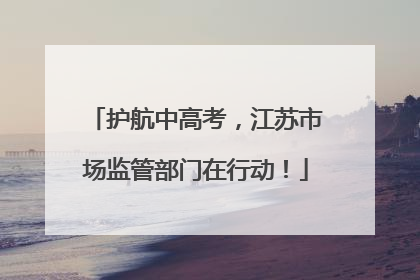 护航中高考，江苏市场监管部门在行动！