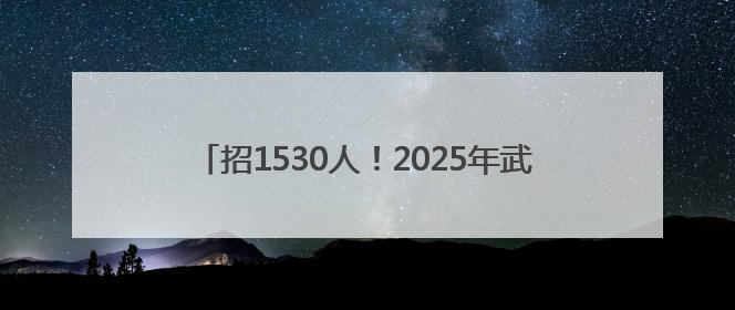 招1530人！2025年武警部队招聘公告！江西有岗！