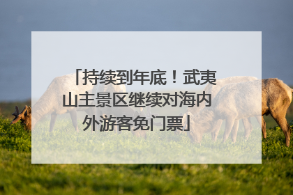 持续到年底！武夷山主景区继续对海内外游客免门票