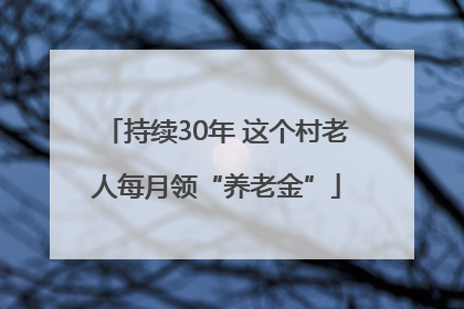 持续30年 这个村老人每月领“养老金”
