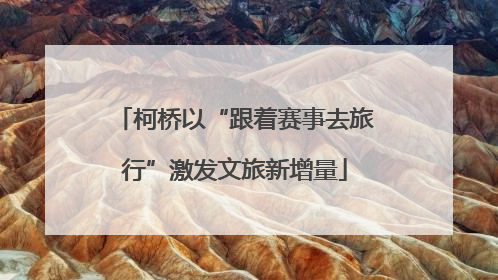 柯桥以“跟着赛事去旅行”激发文旅新增量